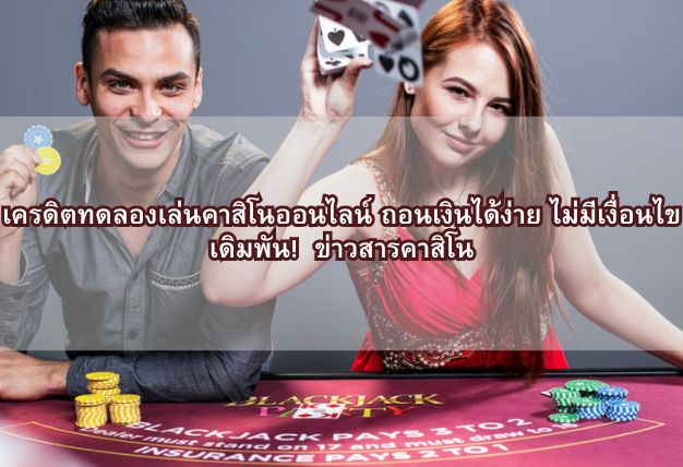 เครดิตทดลองเล่นคาสิโนออนไลน์ ถอนเงินได้ง่าย ไม่มีเงื่อนไขเดิมพัน! ข่าวสารคาสิโน
