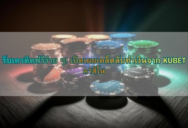 รับเครดิตฟรีง่าย ๆ! เปิดเผยเคล็ดลับทำเงินจาก KUBET คาสิโน