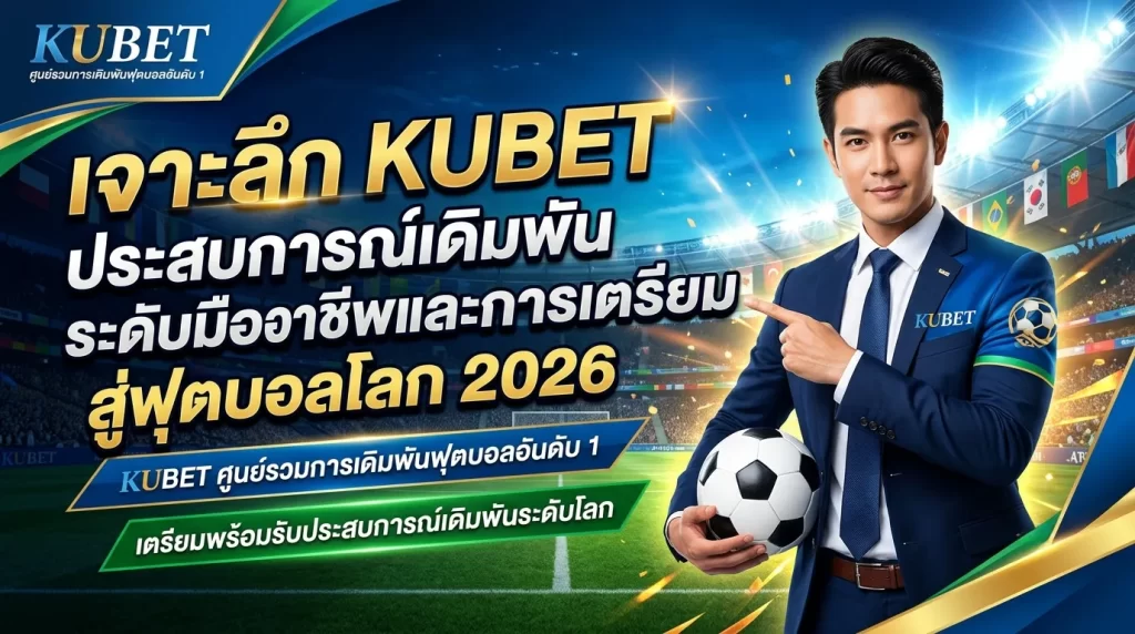 เจาะลึก KUBET ประสบการณ์เดิมพันระดับมืออาชีพและการเตรียมพร้อมสู่ฟุตบอลโลก 2026