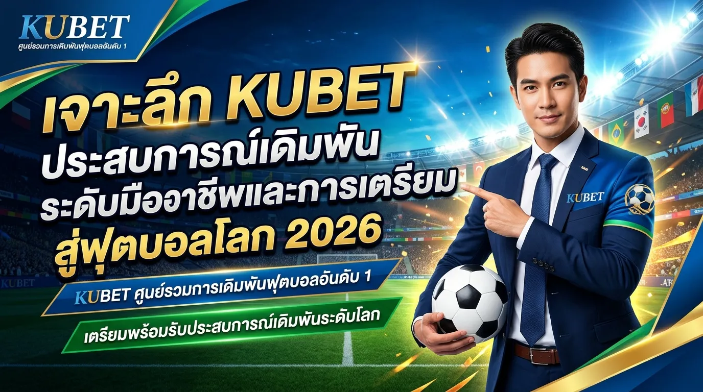 เจาะลึก KUBET ประสบการณ์เดิมพันระดับมืออาชีพและการเตรียมพร้อมสู่ฟุตบอลโลก 2026