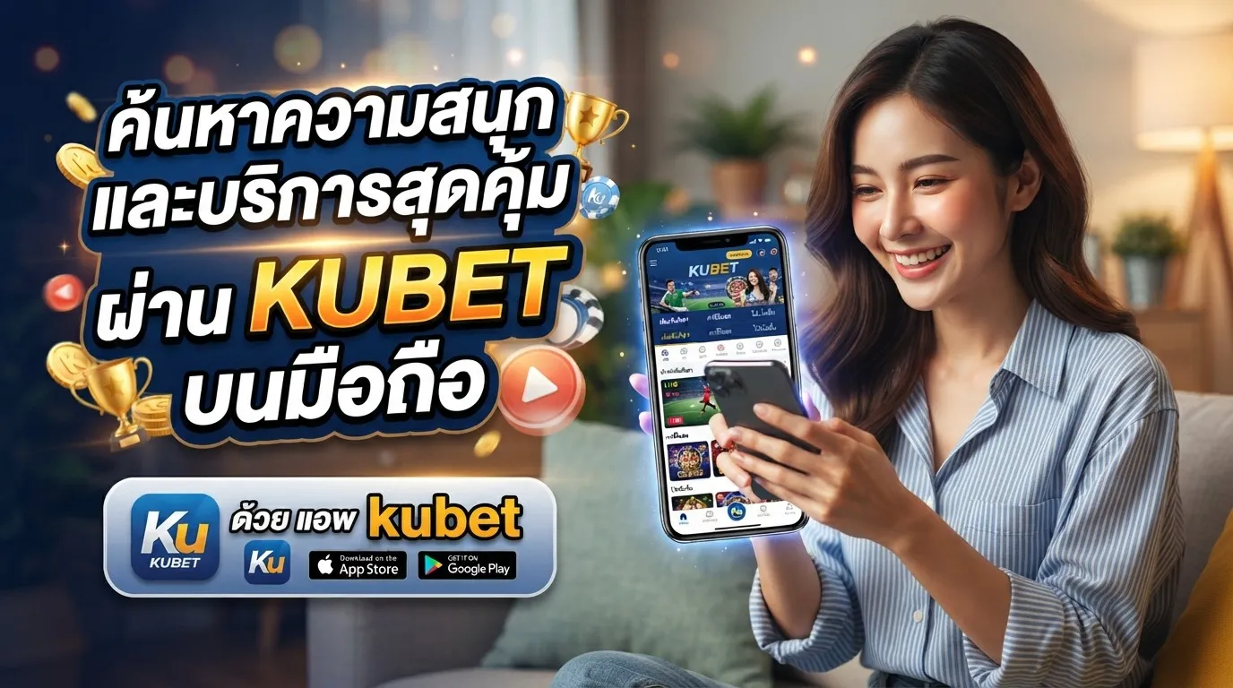 ค้นหาความสนุกและบริการสุดคุ้มผ่าน KUBET บนมือถือด้วย แอ พ kubet